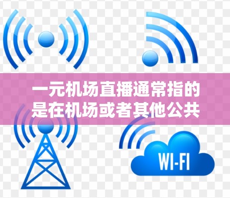 一元机场直播通常指的是在机场或者其他公共场合进行的一元化的直播活动，可能是为了吸引游客、促进销售、或者推广某种产品和服务。以下是一些可能的场景和内容