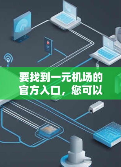 要找到一元机场的官方入口,您可以按照以下步骤操作 要找到一元机场的官方入口,您可以按照以下步骤操作