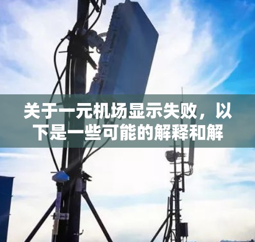 关于一元机场显示失败,以下是一些可能的解释和解决方法 关于一元机场显示失败,以下是一些可能的解释和解决方法