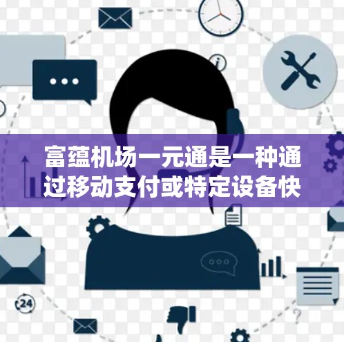 富蕴机场一元通是一种通过移动支付或特定设备快速到达机场的系统，旨在缩短排队等待时间。以下是对这一概念的详细分析