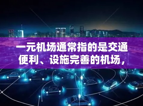 一元机场通常指的是交通便利、设施完善的机场,或者价格实惠的机场。以下是一些综合考虑因素的推荐,供您参考 一元机场通常指的是交通便利、设施完善的机场,或者价格实惠的机场。以下是一些综合考虑因素的推荐,供您参考