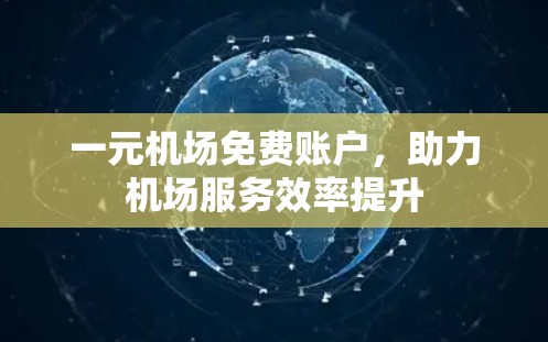 一元机场免费账户,助力机场服务效率提升 一元机场免费账户,助力机场服务效率提升