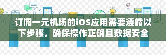 订阅一元机场的iOS应用需要遵循以下步骤,确保操作正确且数据安全 订阅一元机场的iOS应用需要遵循以下步骤,确保操作正确且数据安全
