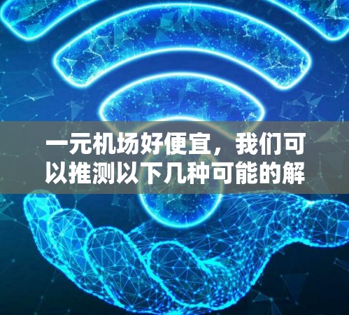 一元机场好便宜,我们可以推测以下几种可能的解释和解答 一元机场好便宜,我们可以推测以下几种可能的解释和解答