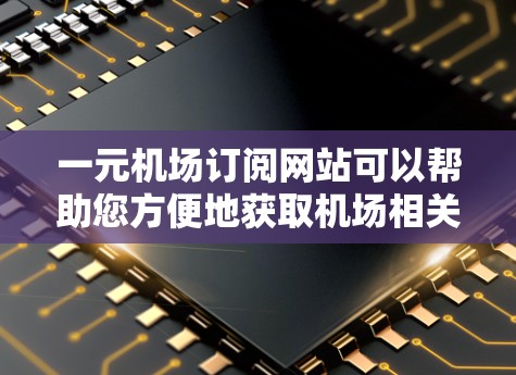 一元机场订阅网站可以帮助您方便地获取机场相关的信息,如航班预订、参观馆门票、行李托运等服务。以下是几个推荐的网站,涵盖了不同的服务,供您选择 一元机场订阅网站可以帮助您方便地获取机场相关的信息,如航班预订、参观馆门票、行李托运等服务。以下是几个推荐的网站,涵盖了不同的服务,供您选择