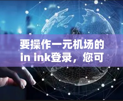 要操作一元机场的in ink登录,您可以按照以下步骤进行 要操作一元机场的in ink登录,您可以按照以下步骤进行