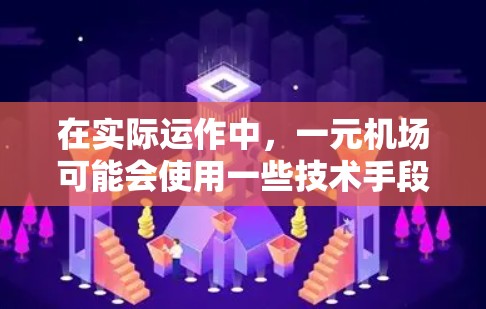 在实际运作中,一元机场可能会使用一些技术手段来管理这些信息。例如 在实际运作中,一元机场可能会使用一些技术手段来管理这些信息。例如