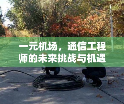 一元机场,通信工程师的未来挑战与机遇 一元机场,通信工程师的未来挑战与机遇