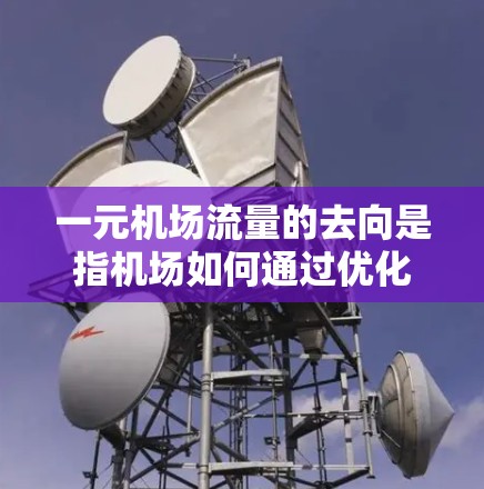 一元机场流量的去向是指机场如何通过优化设计、提升服务、配置设施等手段,让所有进入机场的旅客都能在最短的时间内到达目的地。以下是一些常见的去向以及优化建议 一元机场流量的去向是指机场如何通过优化设计、提升服务、配置设施等手段,让所有进入机场的旅客都能在最短的时间内到达目的地。以下是一些常见的去向以及优化建议