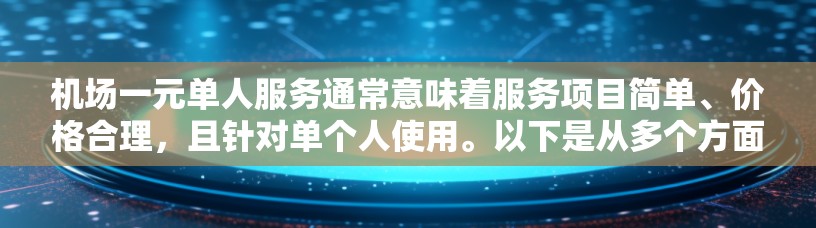 机场一元单人服务通常意味着服务项目简单、价格合理,且针对单个人使用。以下是从多个方面详细说明 机场一元单人服务通常意味着服务项目简单、价格合理,且针对单个人使用。以下是从多个方面详细说明