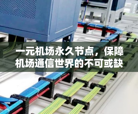 一元机场永久节点,保障机场通信世界的不可或缺力量 一元机场永久节点,保障机场通信世界的不可或缺力量