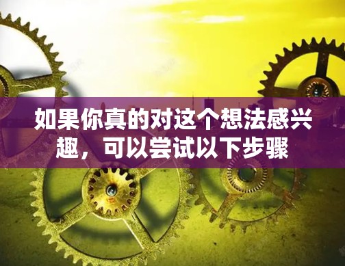 如果你真的对这个想法感兴趣,可以尝试以下步骤 如果你真的对这个想法感兴趣,可以尝试以下步骤