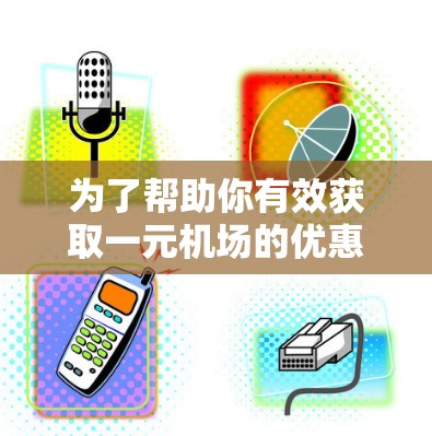 为了帮助你有效获取一元机场的优惠码,以下是详细的步骤和建议 为了帮助你有效获取一元机场的优惠码,以下是详细的步骤和建议