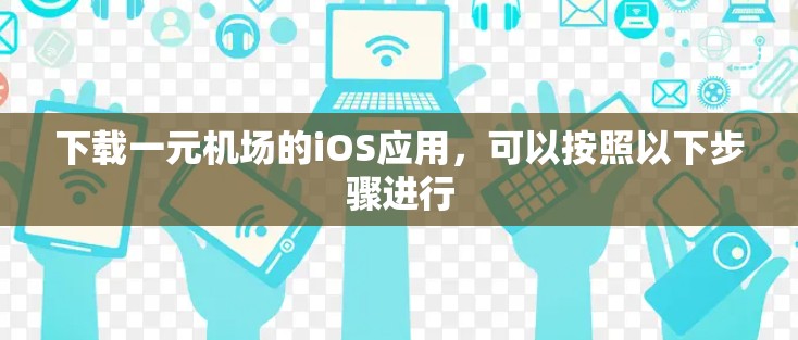 下载一元机场的iOS应用,可以按照以下步骤进行 下载一元机场的iOS应用,可以按照以下步骤进行