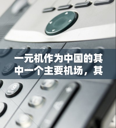 一元机作为中国的其中一个主要机场,其官方网站通常会提供最新的网址。以下是通过官方途径获取一元机机场网址的方法 一元机作为中国的其中一个主要机场,其官方网站通常会提供最新的网址。以下是通过官方途径获取一元机机场网址的方法