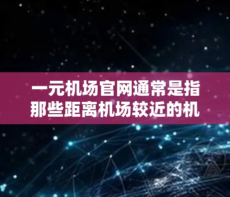 一元机场官网通常是指那些距离机场较近的机场,因为它们到首都(如北京、上海、广州等)的机票价格较低。以下是一些常见的一元机场官网链接,供参考 一元机场官网通常是指那些距离机场较近的机场,因为它们到首都(如北京、上海、广州等)的机票价格较低。以下是一些常见的一元机场官网链接,供参考