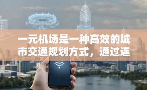 一元机场是一种高效的城市交通规划方式,通过连接多个城市,大幅降低了交通费用。以下是对订购一元机场的详细步骤和考虑因素的总结 一元机场是一种高效的城市交通规划方式,通过连接多个城市,大幅降低了交通费用。以下是对订购一元机场的详细步骤和考虑因素的总结