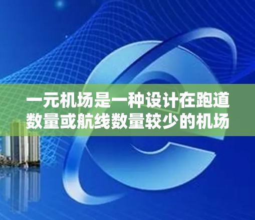 一元机场是一种设计在跑道数量或航线数量较少的机场,旨在优化飞行时间、资源利用和人员管理。以下是对一元机场的详细总结 一元机场是一种设计在跑道数量或航线数量较少的机场,旨在优化飞行时间、资源利用和人员管理。以下是对一元机场的详细总结