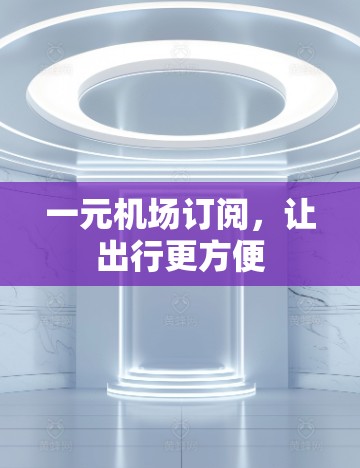 一元机场订阅,让出行更方便 一元机场订阅,让出行更方便
