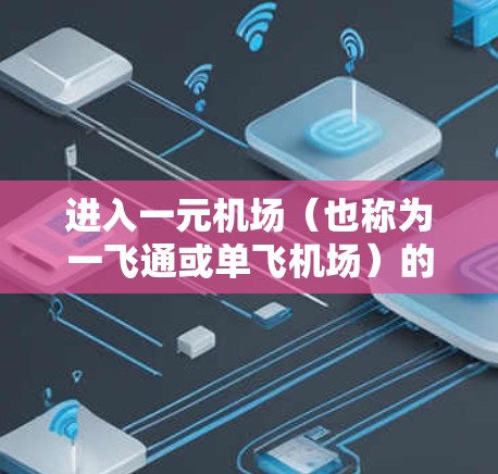 进入一元机场(也称为一飞通或单飞机场)的步骤取决于具体的机场和所在城市。以下是一些通用的步骤 进入一元机场(也称为一飞通或单飞机场)的步骤取决于具体的机场和所在城市。以下是一些通用的步骤