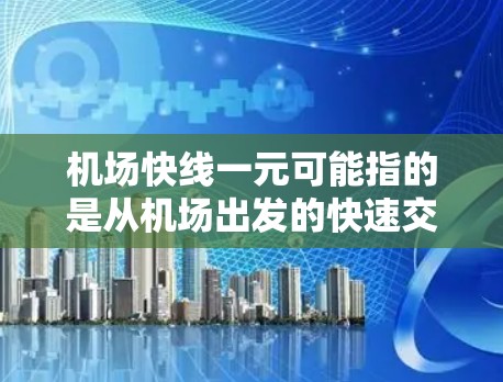 机场快线一元可能指的是从机场出发的快速交通方式,特别是票价较低或者只有一个站点需要前往。以下是一些可能的解释和示例 机场快线一元可能指的是从机场出发的快速交通方式,特别是票价较低或者只有一个站点需要前往。以下是一些可能的解释和示例