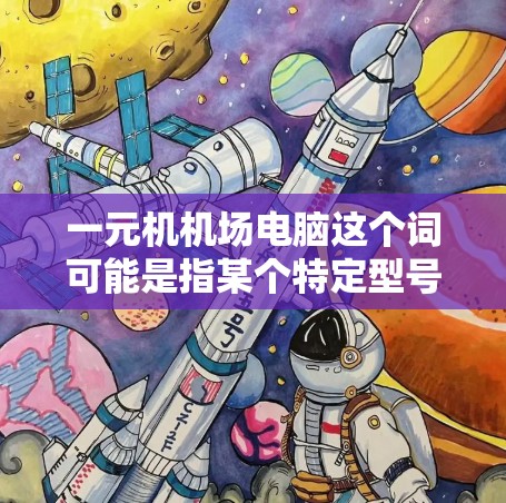 一元机机场电脑这个词可能是指某个特定型号或品牌在机场机房中使用的电脑设备。为了更好地帮助你选择合适的电脑,我需要一些具体的信息。例如 一元机机场电脑这个词可能是指某个特定型号或品牌在机场机房中使用的电脑设备。为了更好地帮助你选择合适的电脑,我需要一些具体的信息。例如