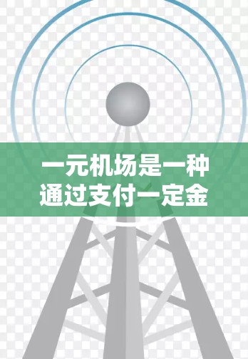 一元机场是一种通过支付一定金额即可进入机场的收费方式,通常包括现金支付、电子货币支付等。以下是对这一收费方式的详细分析 一元机场是一种通过支付一定金额即可进入机场的收费方式,通常包括现金支付、电子货币支付等。以下是对这一收费方式的详细分析