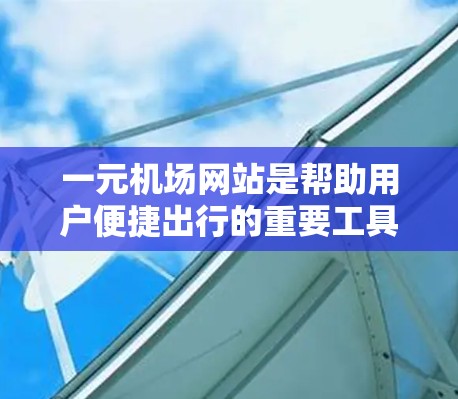 一元机场网站是帮助用户便捷出行的重要工具之一。以下是一些用户可能会感兴趣的一元机场网站以及它们的最新动态 一元机场网站是帮助用户便捷出行的重要工具之一。以下是一些用户可能会感兴趣的一元机场网站以及它们的最新动态
