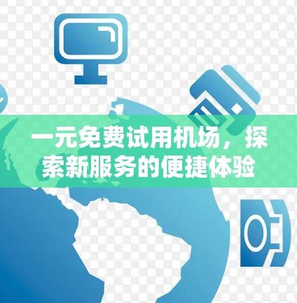 一元免费试用机场,探索新服务的便捷体验 一元免费试用机场,探索新服务的便捷体验