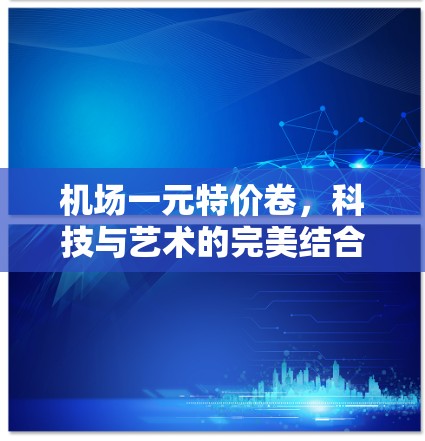 机场一元特价卷，科技与艺术的完美结合