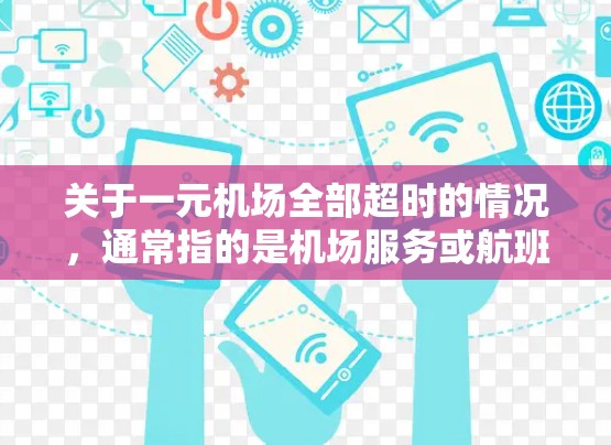 关于一元机场全部超时的情况,通常指的是机场服务或航班超时处理的问题。以下是可能的解释和处理方法 关于一元机场全部超时的情况,通常指的是机场服务或航班超时处理的问题。以下是可能的解释和处理方法