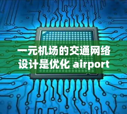 一元机场的交通网络设计是优化 airport 运营的重要方面,涉及多个关键因素,以确保高效和经济。以下是对这一问题的详细分析 一元机场的交通网络设计是优化 airport 运营的重要方面,涉及多个关键因素,以确保高效和经济。以下是对这一问题的详细分析