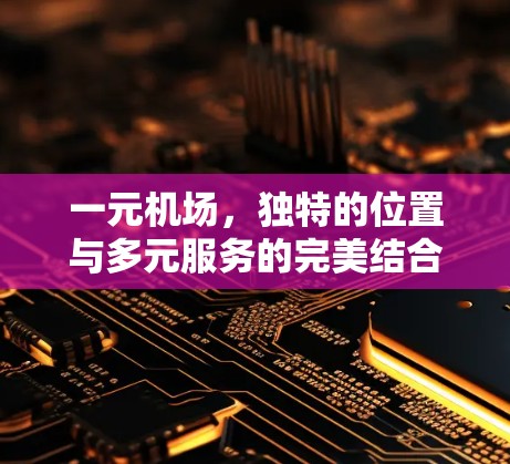 一元机场,独特的位置与多元服务的完美结合 一元机场,独特的位置与多元服务的完美结合