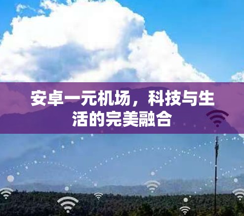 安卓一元机场,科技与生活的完美融合 安卓一元机场,科技与生活的完美融合