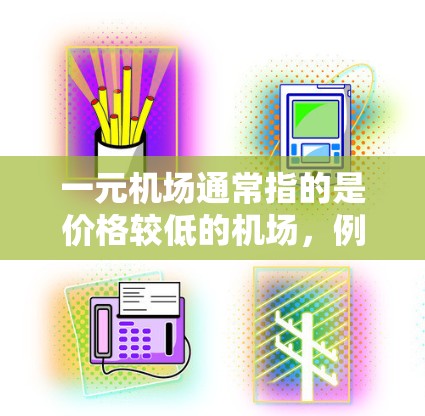一元机场通常指的是价格较低的机场,例如新加坡机场、新加坡大马林机场等。这些机场通常提供免费的机场,票价可能较低,甚至不变,覆盖的地区也较广。以下是一些常见的免费机场和它们的特点 一元机场通常指的是价格较低的机场,例如新加坡机场、新加坡大马林机场等。这些机场通常提供免费的机场,票价可能较低,甚至不变,覆盖的地区也较广。以下是一些常见的免费机场和它们的特点
