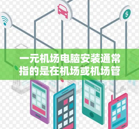 一元机场电脑安装通常指的是在机场或机场管理中心安装用于登机、出机、监控和管理机场设备的电脑。以下是安装一元电脑的步骤和注意事项 一元机场电脑安装通常指的是在机场或机场管理中心安装用于登机、出机、监控和管理机场设备的电脑。以下是安装一元电脑的步骤和注意事项