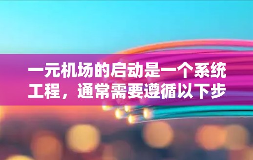 一元机场的启动是一个系统工程,通常需要遵循以下步骤 一元机场的启动是一个系统工程,通常需要遵循以下步骤