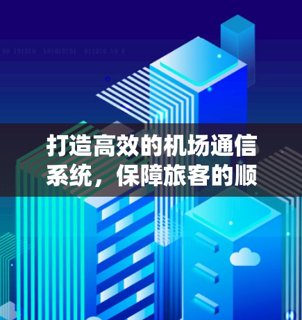 打造高效的机场通信系统,保障旅客的顺畅出行 打造高效的机场通信系统,保障旅客的顺畅出行