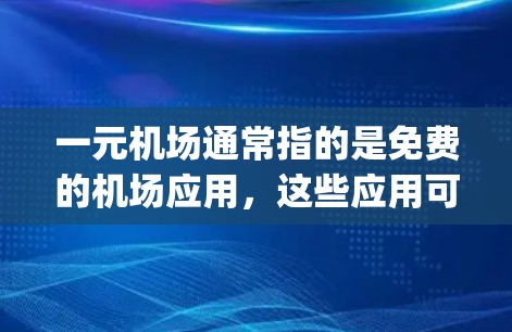 一元机场通常指的是免费的机场应用,这些应用可以在苹果平台(Apple App Store)上下载。如果你指的是特定的机场应用,比如一元机场app或苹果机场app,以下是可能的解决方案 一元机场通常指的是免费的机场应用,这些应用可以在苹果平台(Apple App Store)上下载。如果你指的是特定的机场应用,比如一元机场app或苹果机场app,以下是可能的解决方案