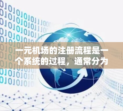 一元机场的注册流程是一个系统的过程,通常分为几个关键步骤。以下是一个清晰的指南,帮助您理解和执行流程 一元机场的注册流程是一个系统的过程,通常分为几个关键步骤。以下是一个清晰的指南,帮助您理解和执行流程