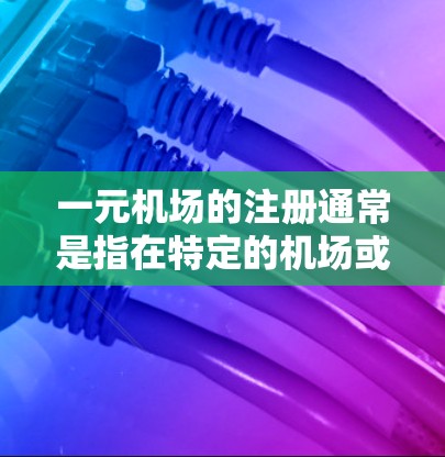 一元机场的注册通常是指在特定的机场或机场管理机构中注册一个新的服务或设施。具体步骤可能因地区或机构的特殊性而有所不同。以下是一般性的指导,您可以根据具体的机场类型或需要的注册类型来参考 一元机场的注册通常是指在特定的机场或机场管理机构中注册一个新的服务或设施。具体步骤可能因地区或机构的特殊性而有所不同。以下是一般性的指导,您可以根据具体的机场类型或需要的注册类型来参考