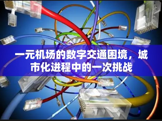 一元机场的数字交通困境,城市化进程中的一次挑战 一元机场的数字交通困境,城市化进程中的一次挑战