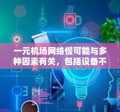 一元机场网络慢可能与多种因素有关,包括设备不稳定、网络信号差、设备设置不当等。以下是一些可能的解决方案 一元机场网络慢可能与多种因素有关,包括设备不稳定、网络信号差、设备设置不当等。以下是一些可能的解决方案