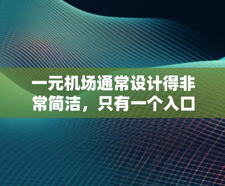 一元机场通常设计得非常简洁,只有一个入口或一个主要的设施,例如候机室、卫生间、休息区等。这样的设计可以节省空间,增加便利性。以下是一元机场的具体特点和可能的评价 一元机场通常设计得非常简洁,只有一个入口或一个主要的设施,例如候机室、卫生间、休息区等。这样的设计可以节省空间,增加便利性。以下是一元机场的具体特点和可能的评价