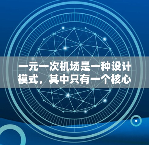 一元一次机场是一种设计模式,其中只有一个核心目标,通常由一个中心点或关键点决定。这种设计模式强调简洁性和集中性,旨在通过单一焦点有效传达功能和布局信息。以下是关于一元一次机场的详细总结 一元一次机场是一种设计模式,其中只有一个核心目标,通常由一个中心点或关键点决定。这种设计模式强调简洁性和集中性,旨在通过单一焦点有效传达功能和布局信息。以下是关于一元一次机场的详细总结
