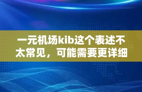 一元机场kib这个表述不太常见,可能需要更详细的上下文来理解。以下是一些可能的解释 一元机场kib这个表述不太常见,可能需要更详细的上下文来理解。以下是一些可能的解释