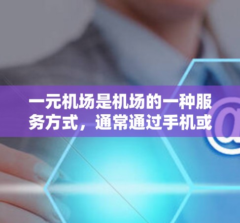 一元机场是机场的一种服务方式,通常通过手机或者手机应用程序来实现登机、换乘等操作。在线 登录是一种常用的机场服务,用户可以通过手机或电脑登录一元机场,方便快捷,无需携带身份证或护照 一元机场是机场的一种服务方式,通常通过手机或者手机应用程序来实现登机、换乘等操作。在线 登录是一种常用的机场服务,用户可以通过手机或电脑登录一元机场,方便快捷,无需携带身份证或护照