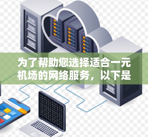 为了帮助您选择适合一元机场的网络服务,以下是一些综合考虑的因素和推荐方案 为了帮助您选择适合一元机场的网络服务,以下是一些综合考虑的因素和推荐方案