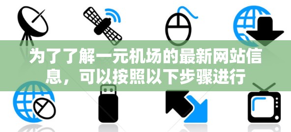 为了了解一元机场的最新网站信息,可以按照以下步骤进行 为了了解一元机场的最新网站信息,可以按照以下步骤进行