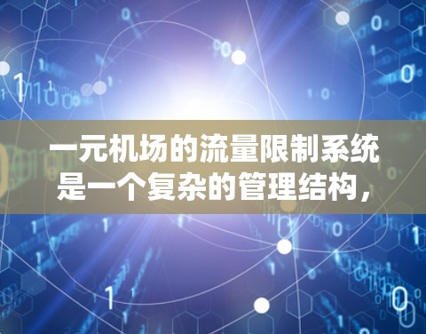 一元机场的流量限制系统是一个复杂的管理结构,旨在保障机场的高效运行和法规合规。以下是系统的详细设计和实施步骤 一元机场的流量限制系统是一个复杂的管理结构,旨在保障机场的高效运行和法规合规。以下是系统的详细设计和实施步骤